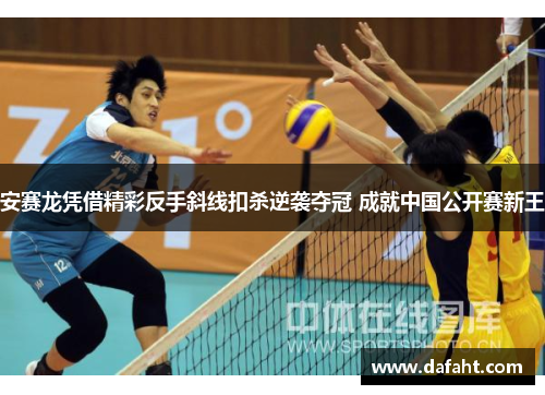 安赛龙凭借精彩反手斜线扣杀逆袭夺冠 成就中国公开赛新王