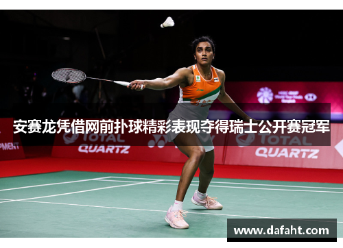 安赛龙凭借网前扑球精彩表现夺得瑞士公开赛冠军