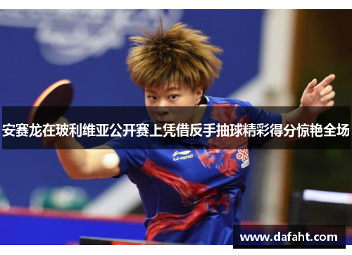 安赛龙在玻利维亚公开赛上凭借反手抽球精彩得分惊艳全场