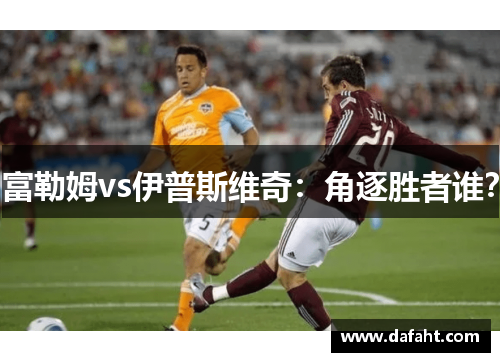 富勒姆vs伊普斯维奇：角逐胜者谁？