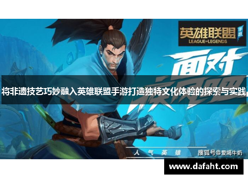 将非遗技艺巧妙融入英雄联盟手游打造独特文化体验的探索与实践