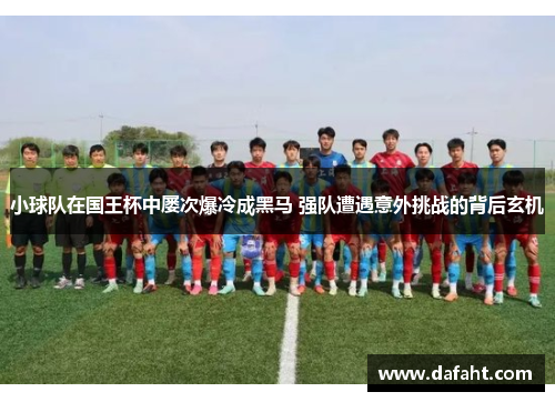 小球队在国王杯中屡次爆冷成黑马 强队遭遇意外挑战的背后玄机