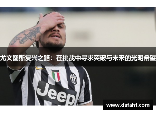 尤文图斯复兴之路：在挑战中寻求突破与未来的光明希望