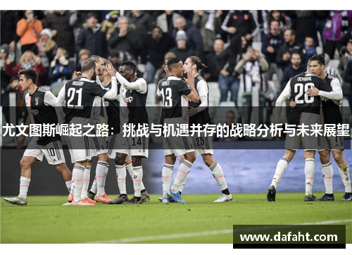 尤文图斯崛起之路：挑战与机遇并存的战略分析与未来展望