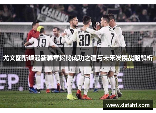 尤文图斯崛起新篇章揭秘成功之道与未来发展战略解析