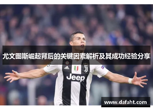 尤文图斯崛起背后的关键因素解析及其成功经验分享