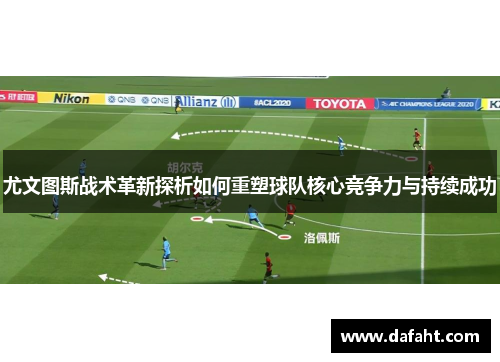 尤文图斯战术革新探析如何重塑球队核心竞争力与持续成功