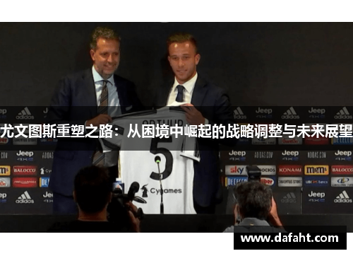 尤文图斯重塑之路：从困境中崛起的战略调整与未来展望