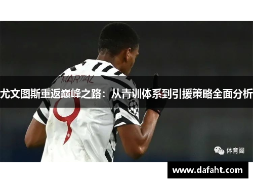 尤文图斯重返巅峰之路：从青训体系到引援策略全面分析