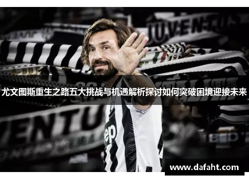 尤文图斯重生之路五大挑战与机遇解析探讨如何突破困境迎接未来