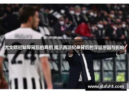 尤文欧冠耻辱背后的真相 揭示两项纪录背后的深层原因与影响