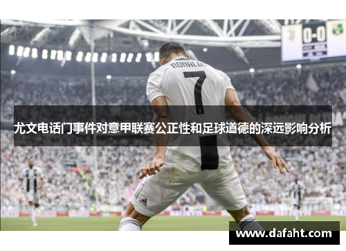 尤文电话门事件对意甲联赛公正性和足球道德的深远影响分析