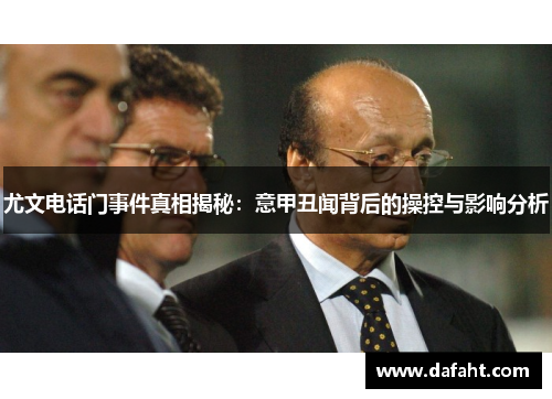 尤文电话门事件真相揭秘：意甲丑闻背后的操控与影响分析