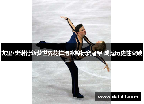 尤里·奥诺德斩获世界花样滑冰锦标赛冠军 成就历史性突破