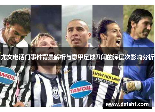 尤文电话门事件背景解析与意甲足球丑闻的深层次影响分析