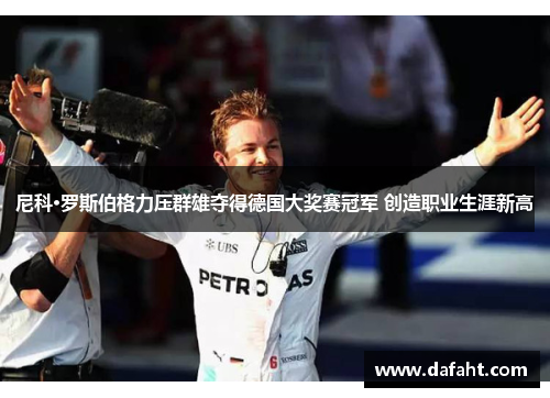 尼科·罗斯伯格力压群雄夺得德国大奖赛冠军 创造职业生涯新高
