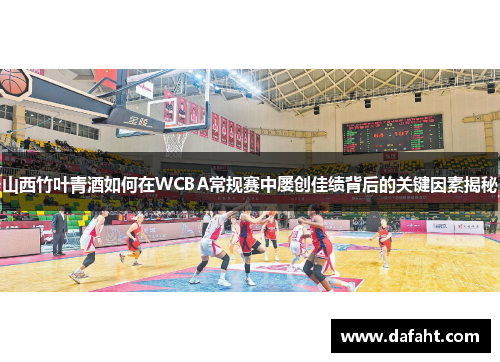 山西竹叶青酒如何在WCBA常规赛中屡创佳绩背后的关键因素揭秘