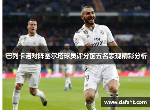 巴列卡诺对阵塞尔塔球员评分前五名表现精彩分析