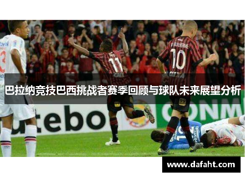 巴拉纳竞技巴西挑战者赛季回顾与球队未来展望分析