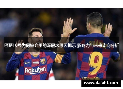 巴萨10号为何被弃用的深层次原因揭示 影响力与未来走向分析 巴萨10号为何被弃用的深层次原因揭示 影响力与未来走向分析