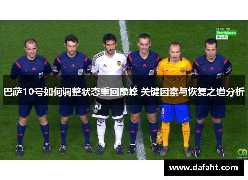 巴萨10号如何调整状态重回巅峰 关键因素与恢复之道分析 巴萨10号如何调整状态重回巅峰 关键因素与恢复之道分析