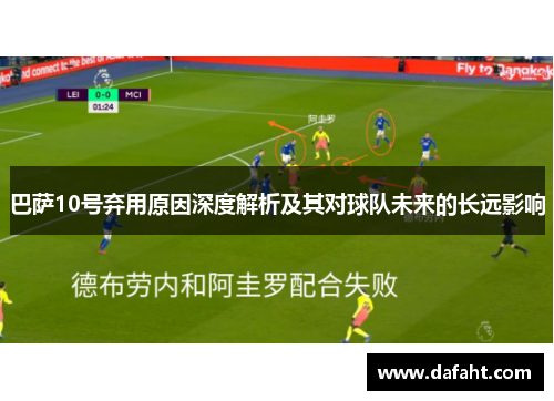 巴萨10号弃用原因深度解析及其对球队未来的长远影响 巴萨10号弃用原因深度解析及其对球队未来的长远影响