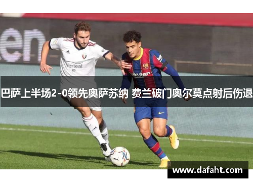 巴萨上半场2-0领先奥萨苏纳 费兰破门奥尔莫点射后伤退