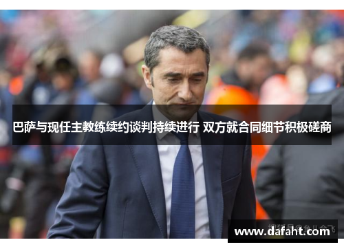 巴萨与现任主教练续约谈判持续进行 双方就合同细节积极磋商