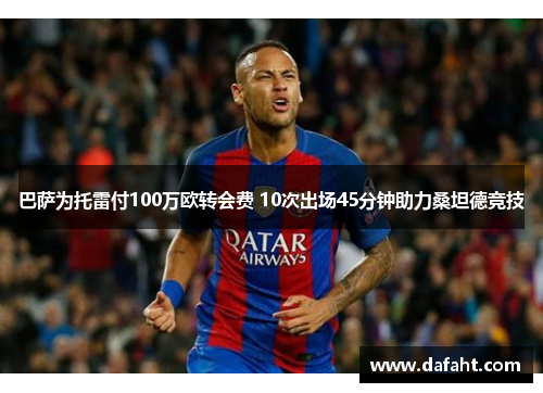 巴萨为托雷付100万欧转会费 10次出场45分钟助力桑坦德竞技