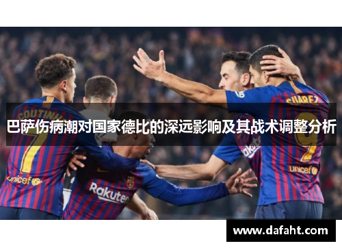 巴萨伤病潮对国家德比的深远影响及其战术调整分析 巴萨伤病潮对国家德比的深远影响及其战术调整分析