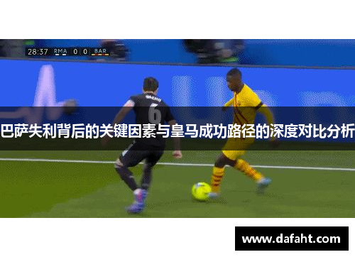 巴萨失利背后的关键因素与皇马成功路径的深度对比分析