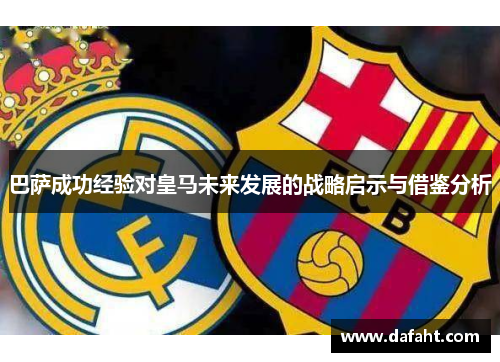 巴萨成功经验对皇马未来发展的战略启示与借鉴分析