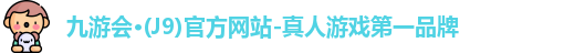 九游会·(J9)官方网站-真人游戏第一品牌